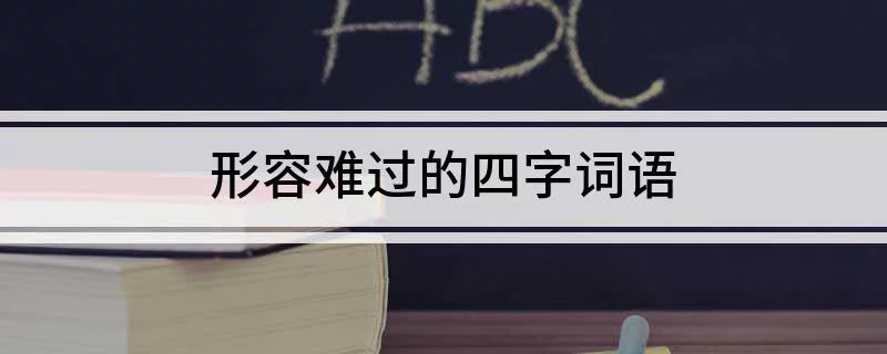难过的四字词语有哪些